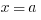 x=a