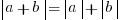 delim{|}{a+b}{|}=delim{|}{a}{|} +delim{|}{b}{|}